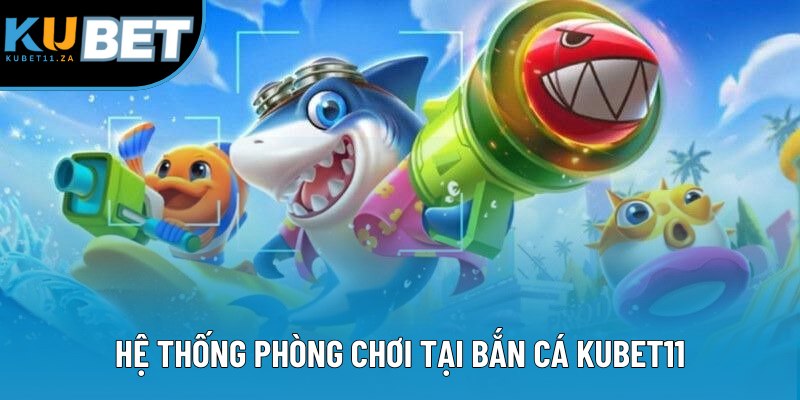 Hệ thống phòng chơi tại bắn cá KUBET11 Hệ thống phòng chơi tại bắn cá KUBET11