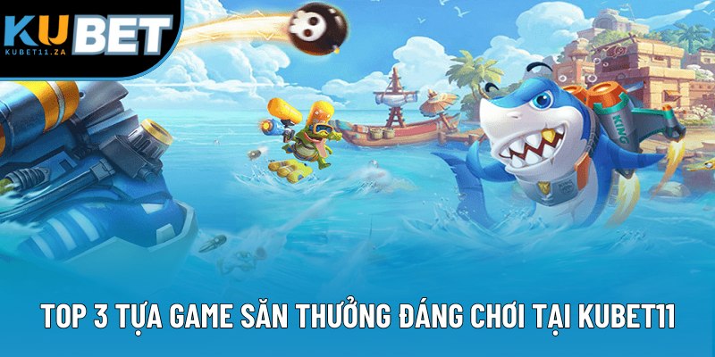 Top 3 tựa game săn thưởng đáng chơi tại KUBET11 Top 3 tựa game săn thưởng đáng chơi tại KUBET11
