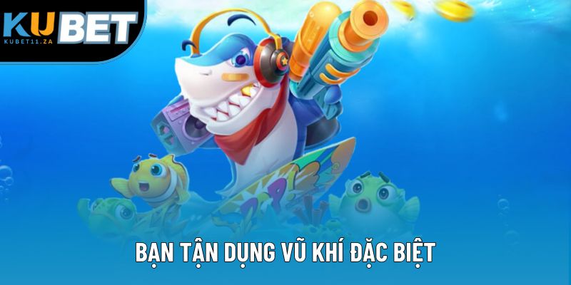 Bạn tận dụng vũ khí đặc biệt