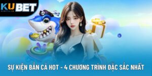 Sự Kiện Bắn Cá Hot - 4 Chương Trình Được Yêu Thích Nhất